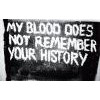 MY BLOOD DOES NOT REMEMBER YOUR HISTORY